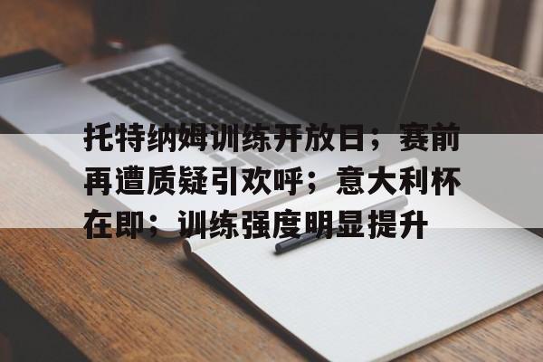 托特纳姆训练开放日；赛前再遭质疑引欢呼；意大利杯在即；训练强度明显提升的简单介绍